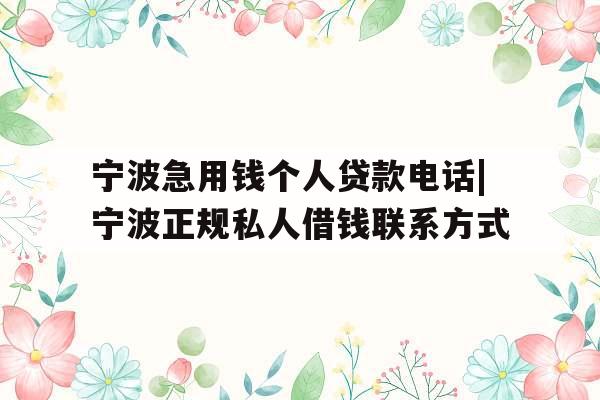 宁波急用钱个人贷款电话|宁波正规私人借钱联系方式