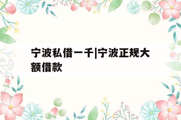 宁波私借一千|宁波正规大额借款