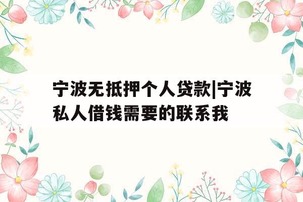 宁波无抵押个人贷款|宁波私人借钱需要的联系我