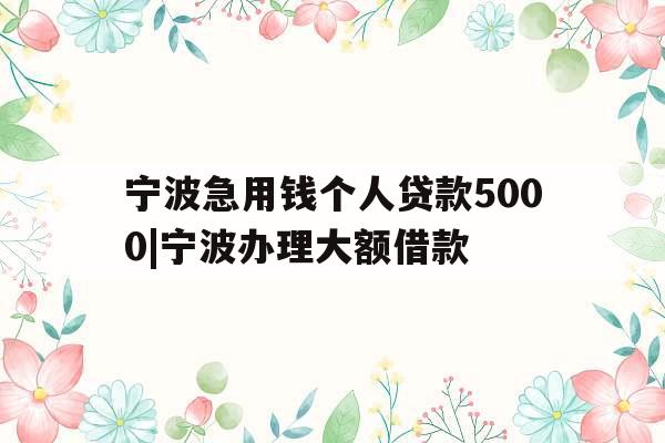 宁波急用钱个人贷款5000|宁波办理大额借款