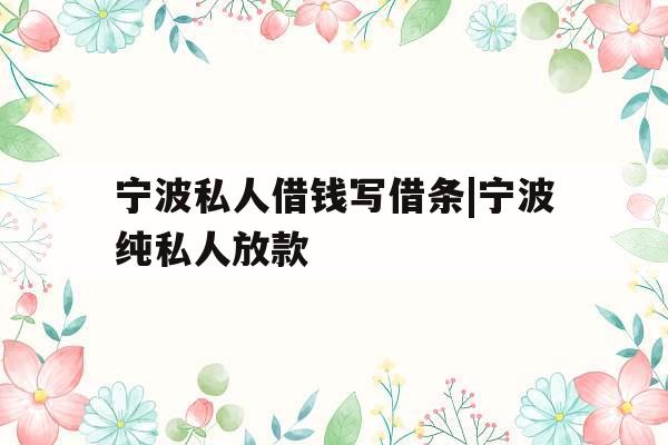 宁波私人借钱写借条|宁波纯私人放款