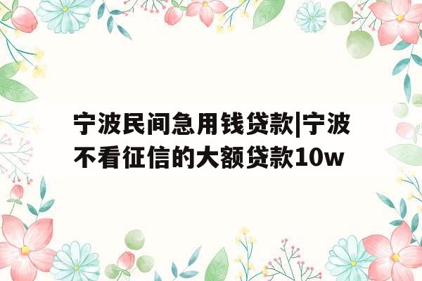 宁波民间急用钱贷款|宁波不看征信的大额贷款10w