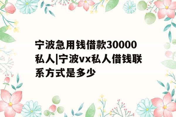 宁波急用钱借款30000私人|宁波vx私人借钱联系方式是多少