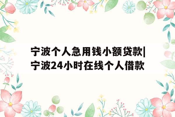 宁波个人急用钱小额贷款|宁波24小时在线个人借款