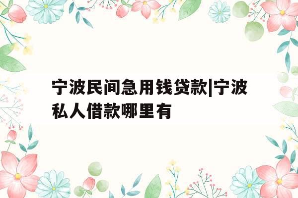 宁波民间急用钱贷款|宁波私人借款哪里有
