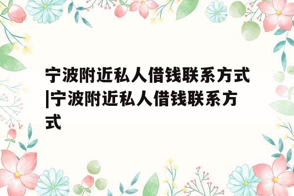 宁波附近私人借钱联系方式|宁波附近私人借钱联系方式