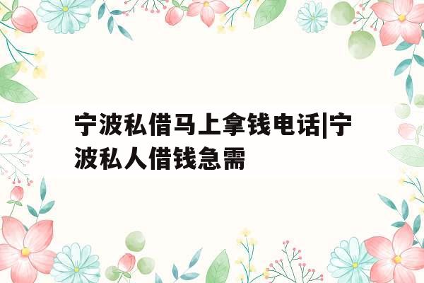 宁波私借马上拿钱电话|宁波私人借钱急需