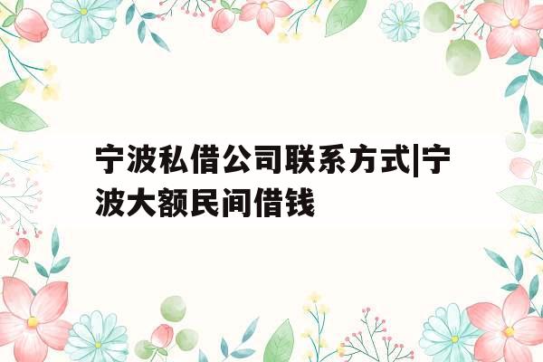 宁波私借公司联系方式|宁波大额民间借钱