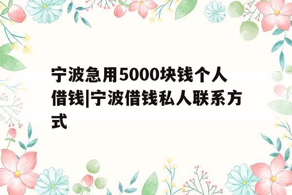 宁波急用5000块钱个人借钱|宁波借钱私人联系方式