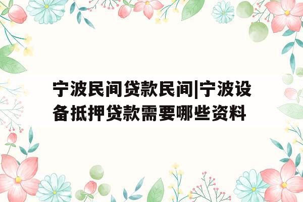 宁波民间贷款民间|宁波设备抵押贷款需要哪些资料