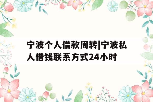 宁波个人借款周转|宁波私人借钱联系方式24小时