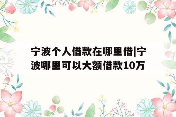 宁波个人借款在哪里借|宁波哪里可以大额借款10万