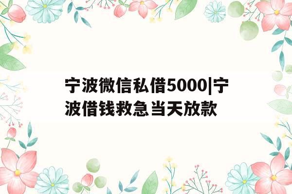 宁波微信私借5000|宁波借钱救急当天放款