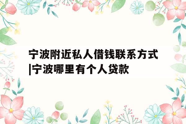 宁波附近私人借钱联系方式|宁波哪里有个人贷款