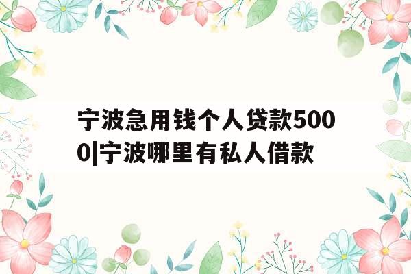 宁波急用钱个人贷款5000|宁波哪里有私人借款