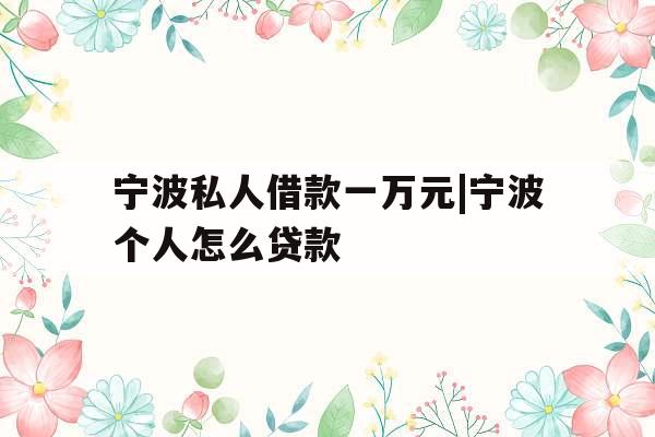 宁波私人借款一万元|宁波个人怎么贷款