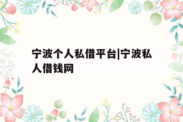 宁波个人私借平台|宁波私人借钱网
