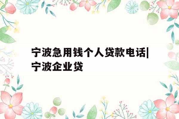 宁波急用钱个人贷款电话|宁波企业贷