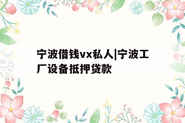 宁波借钱vx私人|宁波工厂设备抵押贷款