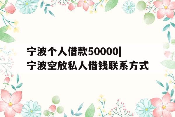 宁波个人借款50000|宁波空放私人借钱联系方式