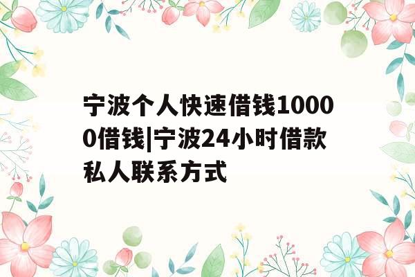 宁波个人快速借钱10000借钱|宁波24小时借款私人联系方式