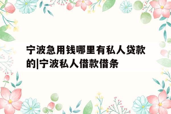 宁波急用钱哪里有私人贷款的|宁波私人借款借条