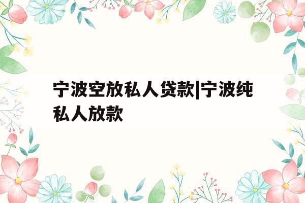 宁波空放私人贷款|宁波纯私人放款