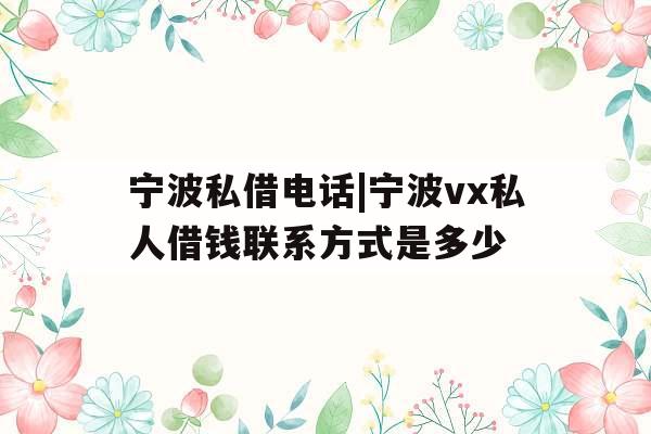 宁波私借电话|宁波vx私人借钱联系方式是多少