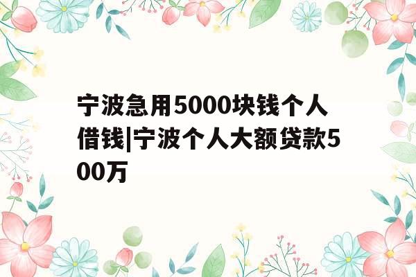 宁波急用5000块钱个人借钱|宁波个人大额贷款500万