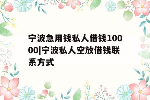 宁波急用钱私人借钱10000|宁波私人空放借钱联系方式