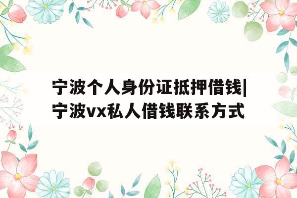 宁波个人身份证抵押借钱|宁波vx私人借钱联系方式