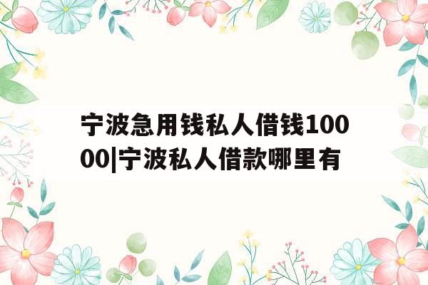 宁波急用钱私人借钱10000|宁波私人借款哪里有