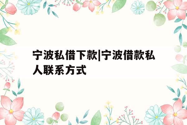 宁波私借下款|宁波借款私人联系方式