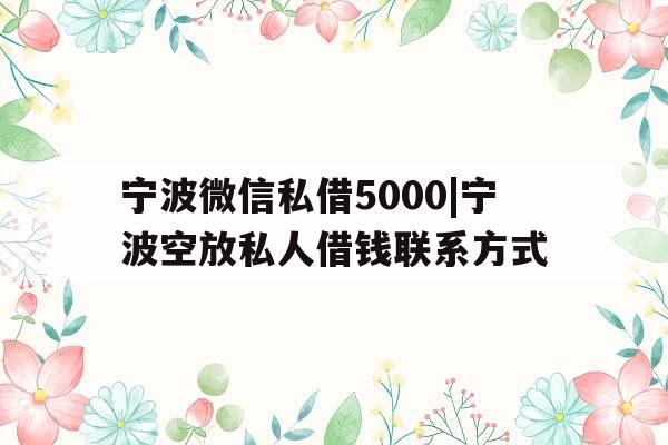 宁波微信私借5000|宁波空放私人借钱联系方式