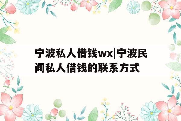 宁波私人借钱wx|宁波民间私人借钱的联系方式