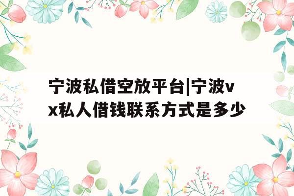 宁波私借空放平台|宁波vx私人借钱联系方式是多少