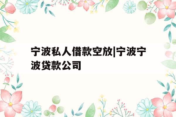 宁波私人借款空放|宁波宁波贷款公司