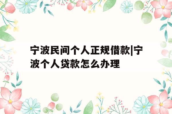宁波民间个人正规借款|宁波个人贷款怎么办理