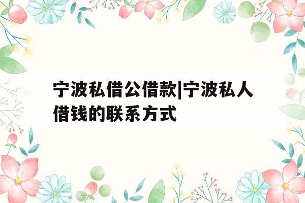 宁波私借公借款|宁波私人借钱的联系方式