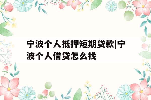 宁波个人抵押短期贷款|宁波个人借贷怎么找