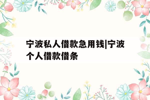 宁波私人借款急用钱|宁波个人借款借条