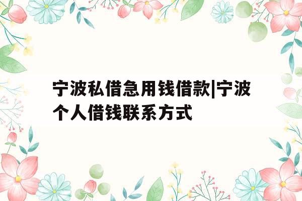 宁波私借急用钱借款|宁波个人借钱联系方式