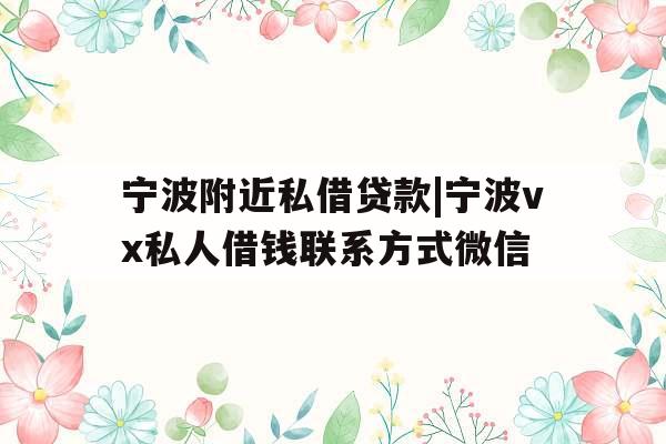 宁波附近私借贷款|宁波vx私人借钱联系方式微信