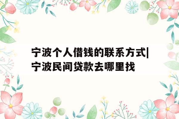 宁波个人借钱的联系方式|宁波民间贷款去哪里找