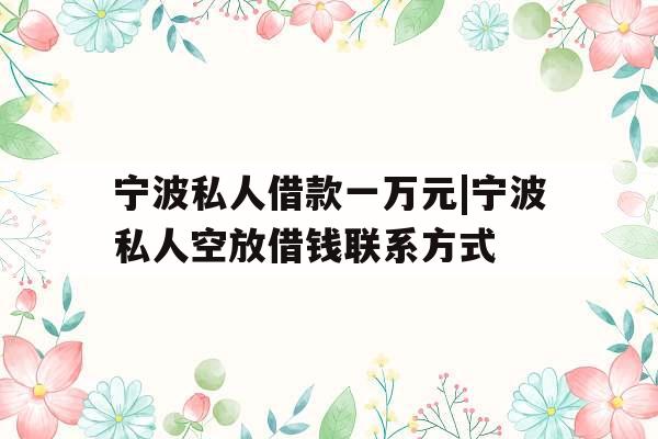 宁波私人借款一万元|宁波私人空放借钱联系方式