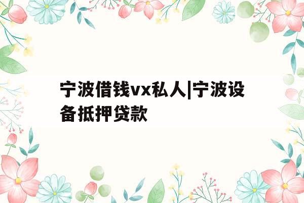 宁波借钱vx私人|宁波设备抵押贷款