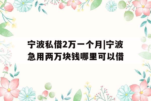 宁波私借2万一个月|宁波急用两万块钱哪里可以借