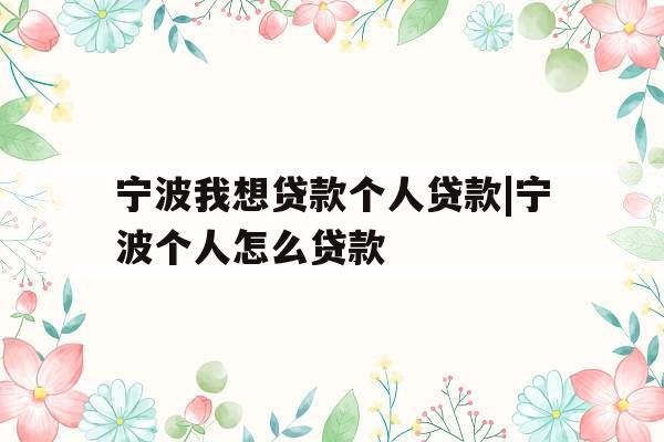 宁波我想贷款个人贷款|宁波个人怎么贷款