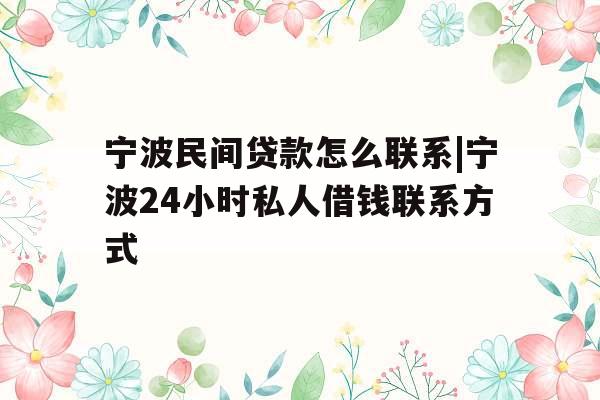 宁波民间贷款怎么联系|宁波24小时私人借钱联系方式