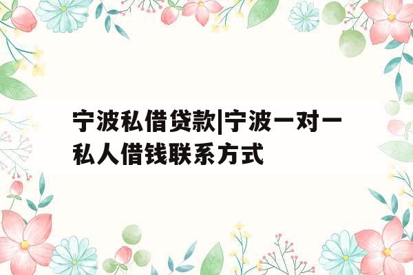 宁波私借贷款|宁波一对一私人借钱联系方式
